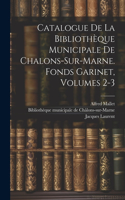 Catalogue De La Bibliothèque Municipale De Chalons-sur-marne. Fonds Garinet, Volumes 2-3