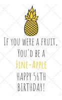 If You Were A Fruit You'd Be A Fine-Apple Happy 56th Birthday