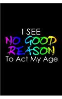 I see no good reason to act my age: Notebook - Journal - Diary - 110 Lined pages