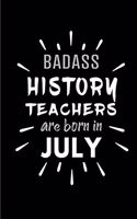 Badass History Teachers Are Born In July: Blank Lined Funny History Teacher Journal Notebooks Diary as Birthday, Welcome, Farewell, Appreciation, Thank You, Christmas, Graduation gag gifts a