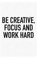 Be Creative Focus and Work Hard: A 6x9 Inch Matte Softcover Journal Notebook with 120 Blank Lined Pages and an Uplifting Positive Motivational Cover Slogan