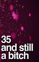 35 And Still A Bitch: 110-Page Blank Lined Journal Funny Birthday Gag Gift Idea Better Than A Card