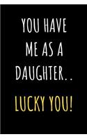 You Have Me As A Daughter Lucky You: Funny Journal Notebook - Perfect Father's Day Gifts from Daughter, Son, Kids and Wife for Husband and Dad - Better Alternative for Birthday Greeting