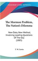 Mormon Problem, The Nation's Dilemma: New Data, New Method, Involving Leading Questions Of The Day (1885)