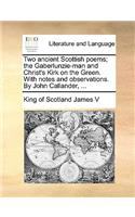 Two Ancient Scottish Poems; The Gaberlunzie-Man and Christ's Kirk on the Green. with Notes and Observations. by John Callander, ...