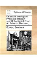 de Studiis Theologicis. Prælectio Habita in Scholâ Theologicâ Oxon. AB Edvardo Bentham, ...: (Latin)