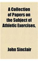 A Collection of Papers on the Subject of Athletic Exercises, &C., by Sir J. Sinclair