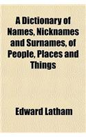 A Dictionary of Names, Nicknames and Surnames, of People, Places and Things