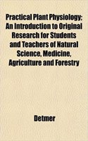 Practical Plant Physiology; An Introduction to Original Research for Students and Teachers of Natural Science, Medicine, Agriculture and Forestry: (English)