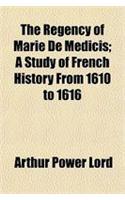 The Regency of Marie de Medicis; A Study of French History from 1610 to 1616