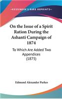 On the Issue of a Spirit Ration During the Ashanti Campaign of 1874: To Which Are Added Two Appendices (1875)