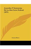 Acuerdos Y Sentencias de la Alta Corte Federal (1875)