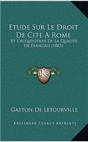 Etude Sur Le Droit De Cite A Rome: Et L'Acquisition De La Qualite De Francais (1883)