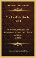 Land We Live In Part 1: Or Travels, Sketches, And Adventures In North And South America (1859)