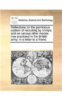 Reflections on the pernicious custom of recruiting by crimps; and on various other modes now practised in the British army. In a letter to a friend.: (English)