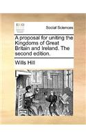 A proposal for uniting the Kingdoms of Great Britain and Ireland. The second edition.