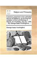 A Sermon Preached in the Cathedral Church of Salisbury, at the Triennial Visitation of the Lord Bishop of Sarum, on Thursday, July 23, 1789; ... by George Isaac Huntingford, ...