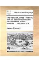 The Works of James Thomson, with His Last Corrections and Improvements. in Four Volumes. ... Volume 4 of 4