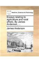 Essays Relating to Agriculture and Rural Affairs. by James Anderson, ...