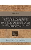A Collection of Private Devotions in the Practice of the Ancient Church, Called the Houres of Prayer as They Were Much After This Maner Published by Authoritie of Q. Eliz. 1560 / Taken Out of the Holy Scriptures (1627)