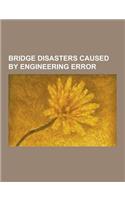Bridge Disasters Caused by Engineering Error: I-35w Mississippi River Bridge, Tacoma Narrows Bridge, West Gate Bridge, de la Concorde Overpass Collaps(English)