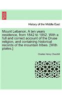 Mount Lebanon. a Ten Years Residence, from 1842 to 1852. with a Full and Correct Account of the Druse Religion, and Containing Historical Records of the Mountain Tribes. [With Plates.] Vol. I.