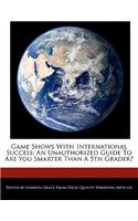 Game Shows with International Success: An Unauthorized Guide to Are You Smarter Than a 5th Grader?