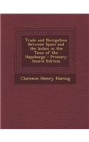 Trade and Navigation Between Spain and the Indies in the Time of the Hapsburgs - Primary Source Edition