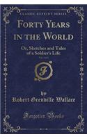 Forty Years in the World, Vol. 1 of 3: Or, Sketches and Tales of a Soldier's Life (Classic Reprint)(English)