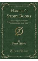 Harper's Story Books: A Series of Narratives, Dialogues, Biographies, and Tales, for the Instruction and Entertainment of the Young (Classic Reprint): A Series of Narratives, Dialogues, Biographies, and Tales, for the Instruction and Entertainment of the Young (Classic Reprint)