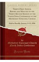 Thirty-First Annual Report and Minutes of the Thirty-Second Session of the North India Conference of the Methodist Episcopal Church: Held at Bareilly, January, 8-13, 1896 (Classic Reprint)