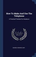 How To Make And Use The Telephone