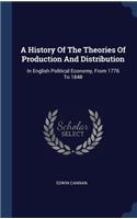 History Of The Theories Of Production And Distribution: In English Political Economy, From 1776 To 1848