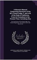 A Masonic Manual Comprising Decisions of the M.S. Grand Lodge, F. and A.M. of the State of California, From its Formation to the Present Time. Including Also
