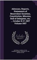 Adresses, Reports, Statements of Benevolent Societies, Constitution, Minutes, Roll of Delegates, etc. ... October 8-17, 1907 Volume 1907