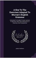 A Key To The Exercises Adapted To Murray's English Grammar: Calculated To Enable Private Learners To Become Their Own Instructors, In Grammar And Composition