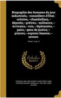 Biographie Des Hommes Du Jour Industriels, --Conseillers-D'Etat, --Artistes, --Chambellans, --Deputes, --Pretres, --Militaires, --Ecrivains, --Rois, --Diplomates, --Pairs, --Gens de Justice, --Princes, --Espions Fameux, --Savans.; Tome T. 4, PT. 2