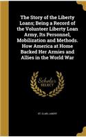 The Story of the Liberty Loans; Being a Record of the Volunteer Liberty Loan Army, Its Personnel, Mobilization and Methods. How America at Home Backed Her Armies and Allies in the World War