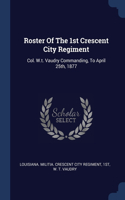 Roster Of The 1st Crescent City Regiment: Col. W.t. Vaudry Commanding, To April 25th, 1877