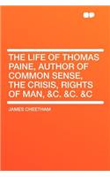 The Life of Thomas Paine, Author of Common Sense, the Crisis, Rights of Man, &c. &c. &c