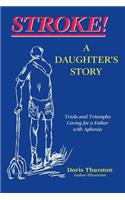 Stroke! a Daugther's Story: Trials and Triumphs Caring for a Father with Aphasia: A Daughter's Story