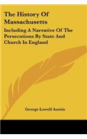 History Of Massachusetts: Including A Narrative Of The Persecutions By State And Church In England