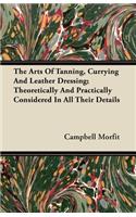 Arts of Tanning, Currying and Leather Dressing; Theoretically and Practically Considered in All Their Details