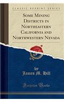 Some Mining Districts in Northeastern California and Northwestern Nevada (Classic Reprint)