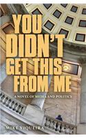 You Didn't Get This From Me: A Novel of Media and Politics(English)