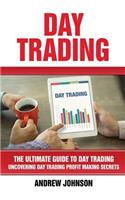 Day Trading: The Ultimate Guide to Day Trading: Uncovering Day Trading Profit Making Secrets(4 The Ultimate Guide to Trading)
