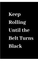 Keep Rolling Until The Belt Turns Black