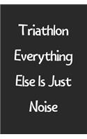 Triathlon Everything Else Is Just Noise: Lined Journal, 120 Pages, 6 x 9, Funny Triathlon Gift Idea, Black Matte Finish (Triathlon Everything Else Is Just Noise Journal)