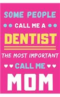Some People Call Me A Dentist The Most Important Call Me Mom: lined notebook, funny Dentist gift