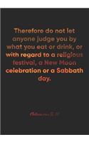 Colossians 2: 16 Notebook: Therefore do not let anyone judge you by what you eat or drink, or with regard to a religious festival, a New Moon celebration or a Sab